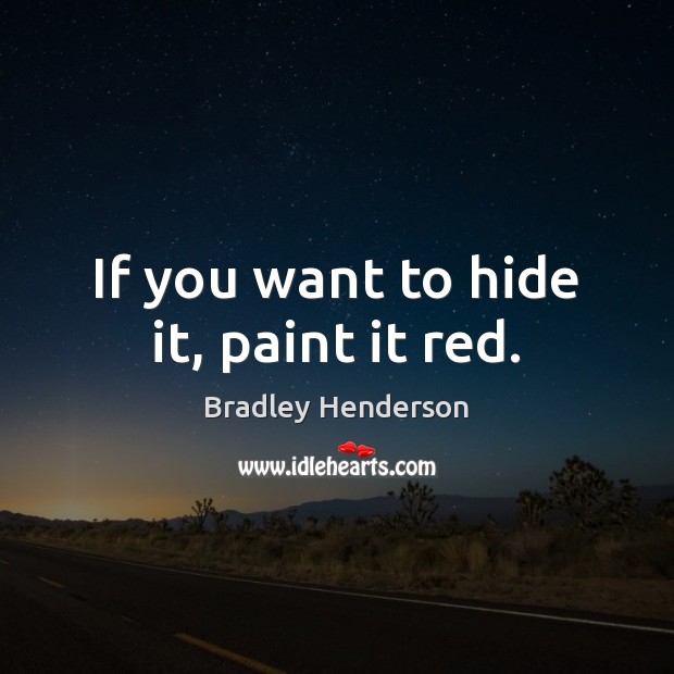 If you want to hide it, paint it red. Bradley Henderson Picture Quote