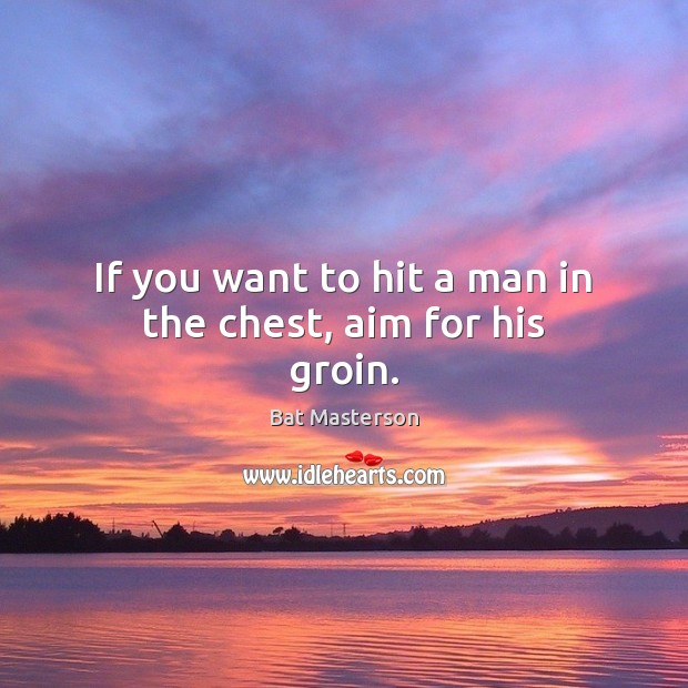 If you want to hit a man in the chest, aim for his groin. Bat Masterson Picture Quote