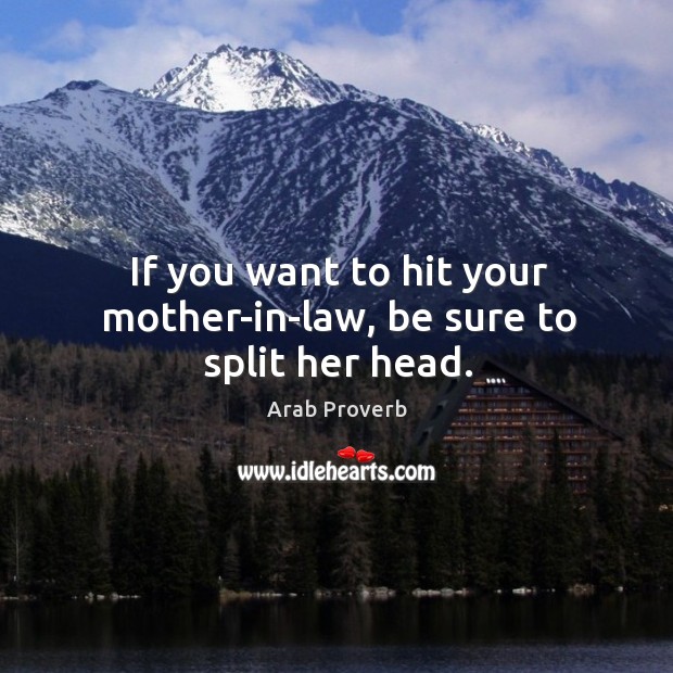 If you want to hit your mother-in-law, be sure to split her head. Arab Proverbs Image