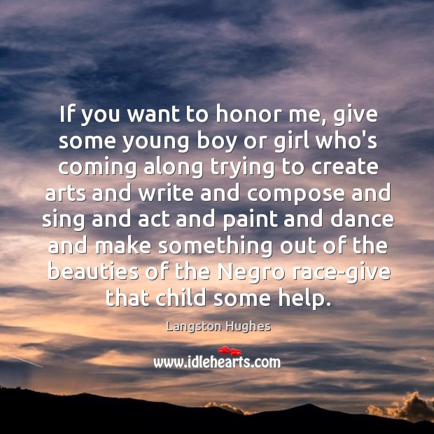 If you want to honor me, give some young boy or girl Langston Hughes Picture Quote