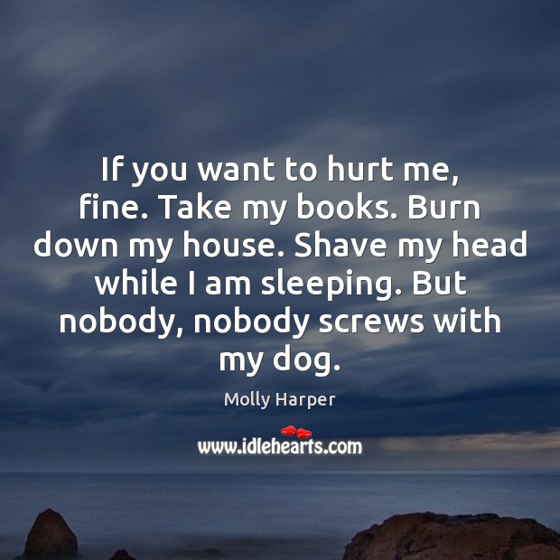 If you want to hurt me, fine. Take my books. Burn down Image