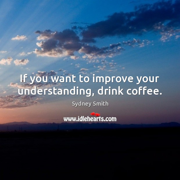 If you want to improve your understanding, drink coffee. Sydney Smith Picture Quote