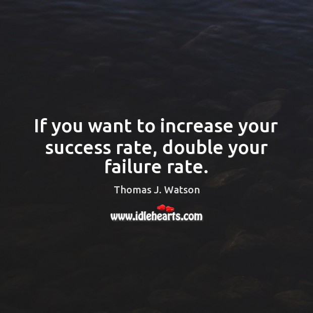 If you want to increase your success rate, double your failure rate. Thomas J. Watson Picture Quote