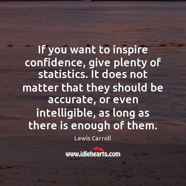 If you want to inspire confidence, give plenty of statistics. It does Lewis Carroll Picture Quote