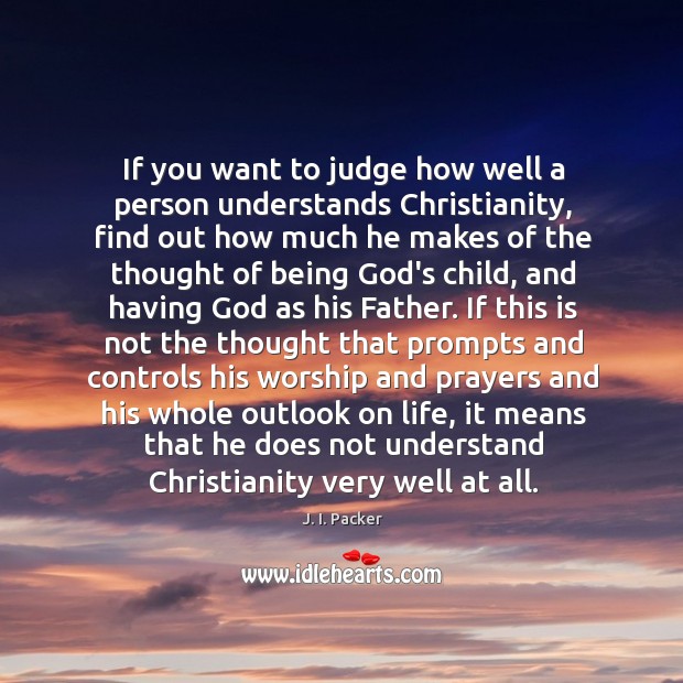 If you want to judge how well a person understands Christianity, find J. I. Packer Picture Quote
