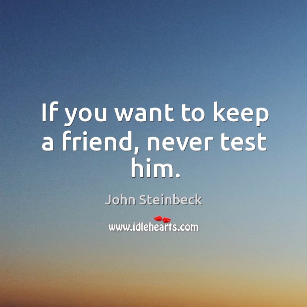 If you want to keep a friend, never test him. Image