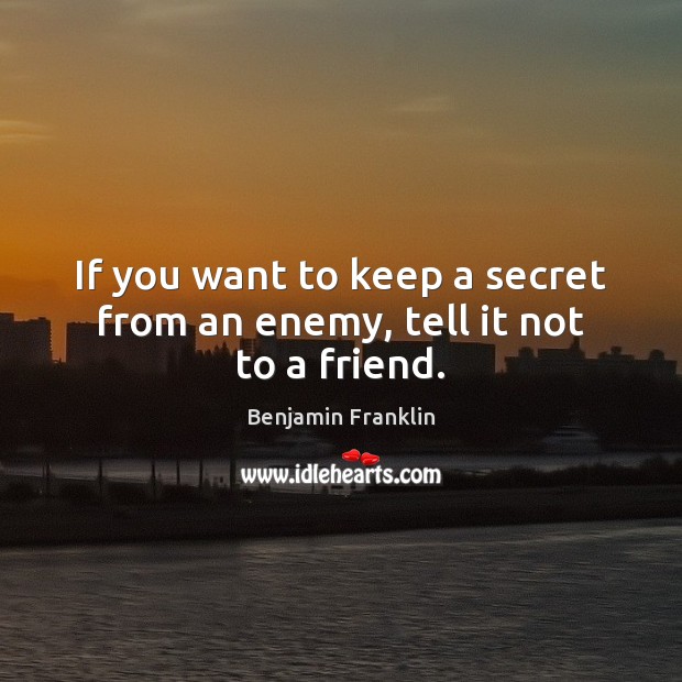 If you want to keep a secret from an enemy, tell it not to a friend. Image