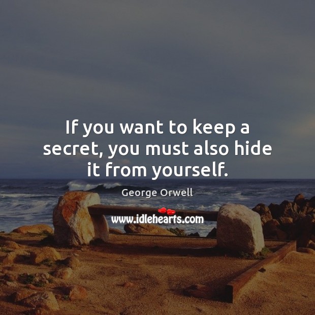 If you want to keep a secret, you must also hide it from yourself. George Orwell Picture Quote