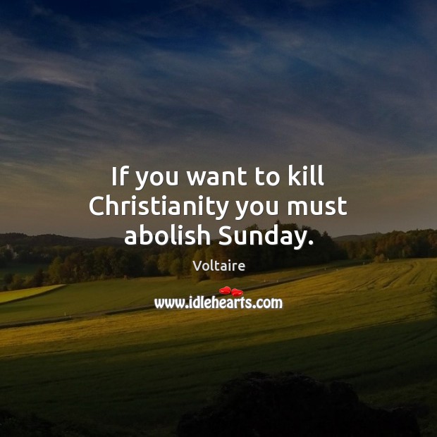If you want to kill Christianity you must abolish Sunday. Voltaire Picture Quote