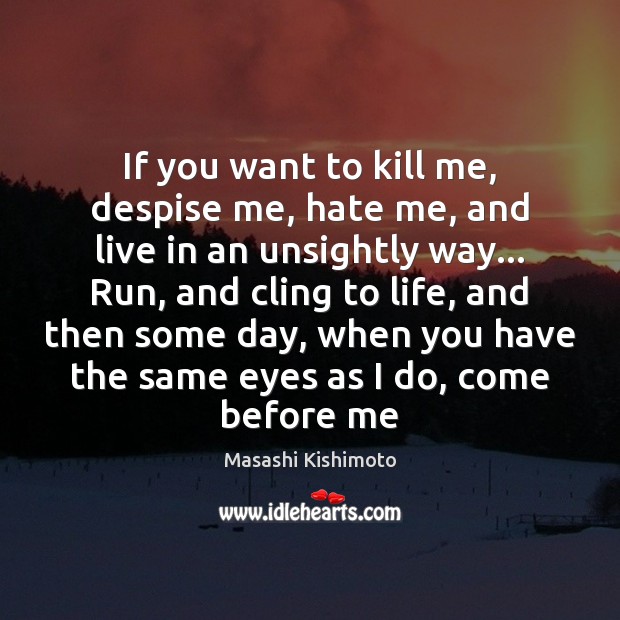 If you want to kill me, despise me, hate me, and live Masashi Kishimoto Picture Quote