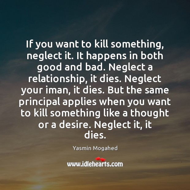 If you want to kill something, neglect it. It happens in both Yasmin Mogahed Picture Quote