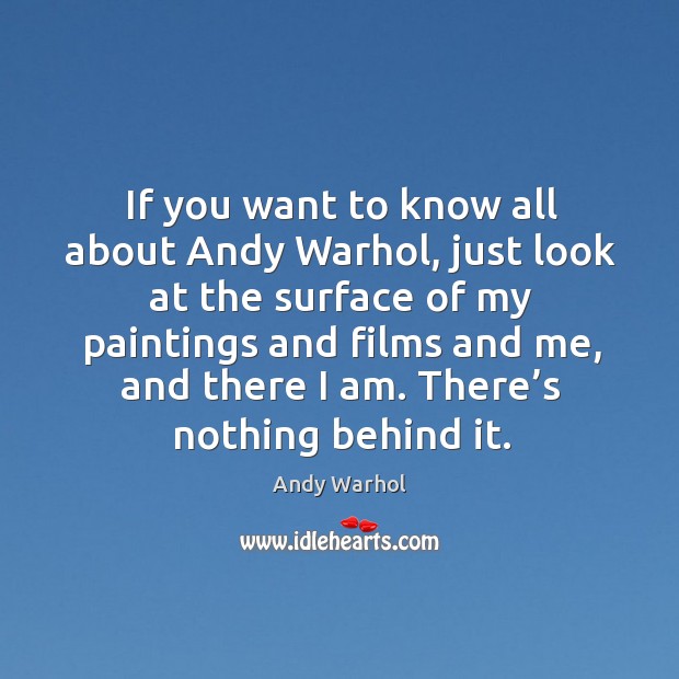 If you want to know all about andy warhol, just look at the surface of my paintings and films and me Andy Warhol Picture Quote