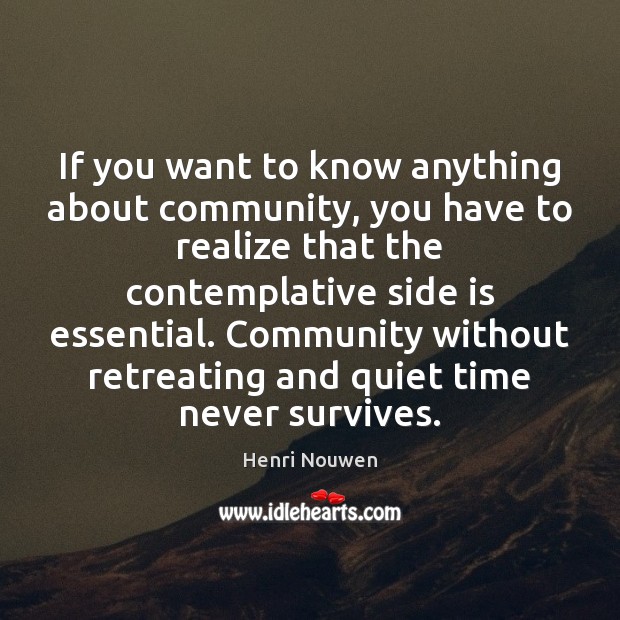 If you want to know anything about community, you have to realize Henri Nouwen Picture Quote