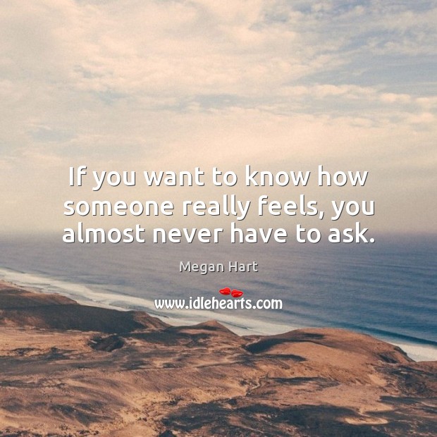 If you want to know how someone really feels, you almost never have to ask. Megan Hart Picture Quote