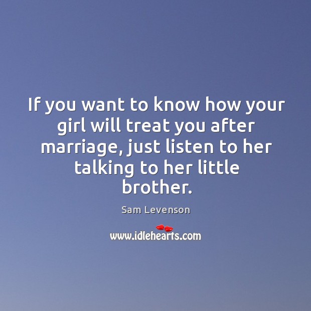 If you want to know how your girl will treat you after marriage, just listen to her talking to her little brother. Image
