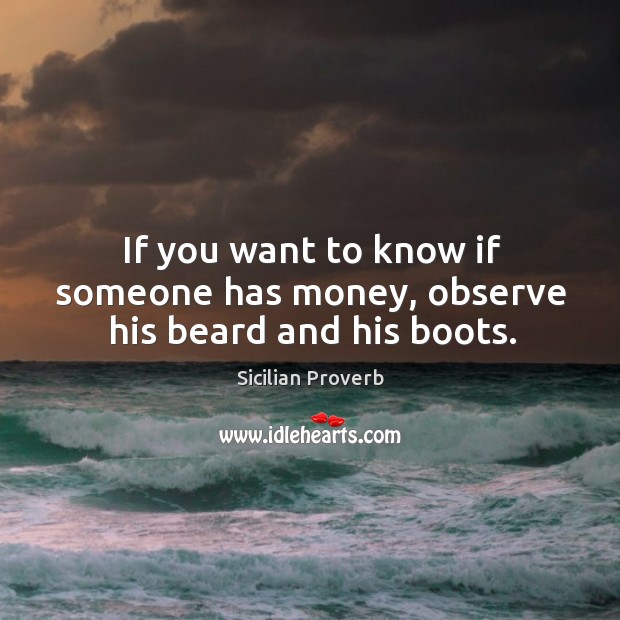 If you want to know if someone has money, observe his beard and his boots. Sicilian Proverbs Image