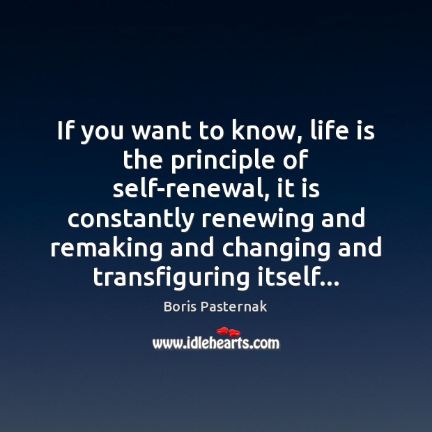 If you want to know, life is the principle of self-renewal, it Boris Pasternak Picture Quote
