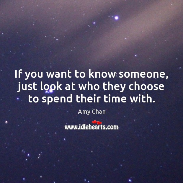 If you want to know someone, just look at who they choose to spend their time with. Amy Chan Picture Quote