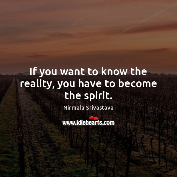 If you want to know the reality, you have to become the spirit. Nirmala Srivastava Picture Quote