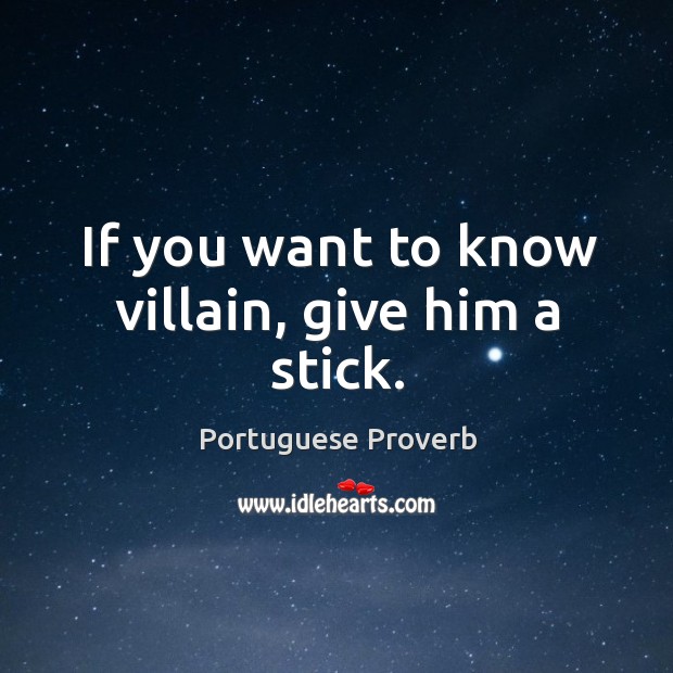 If you want to know villain, give him a stick. Portuguese Proverbs Image