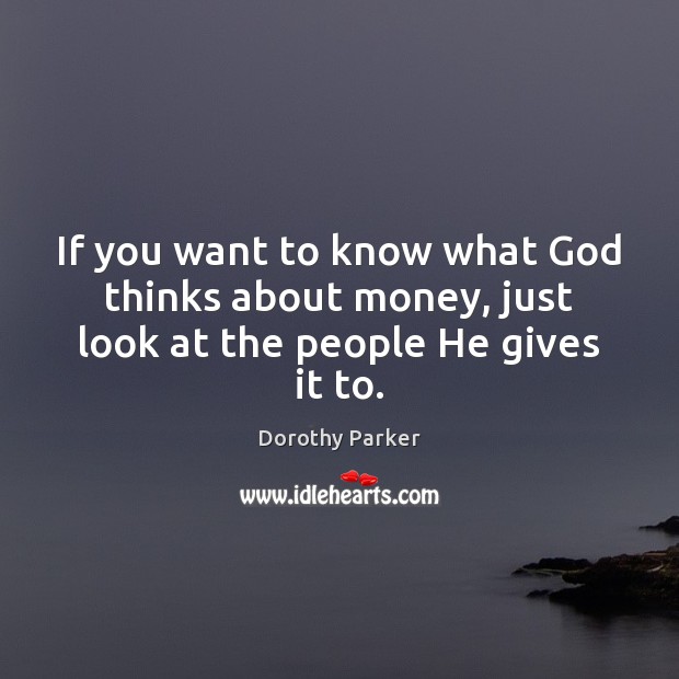 If you want to know what God thinks about money, just look at the people He gives it to. Dorothy Parker Picture Quote