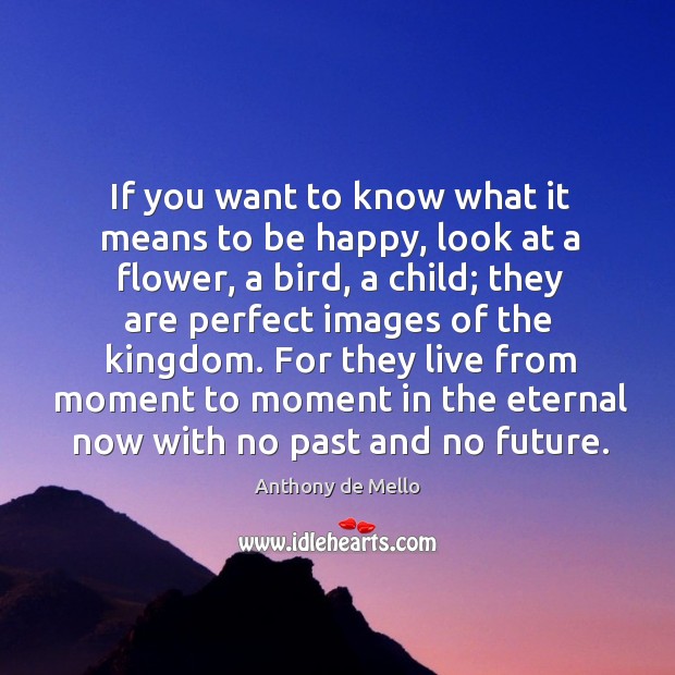 If you want to know what it means to be happy, look Anthony de Mello Picture Quote