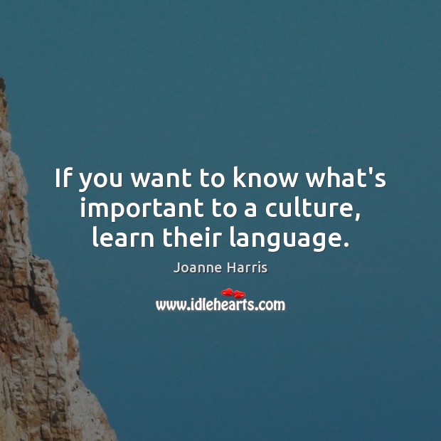 If you want to know what’s important to a culture, learn their language. Joanne Harris Picture Quote