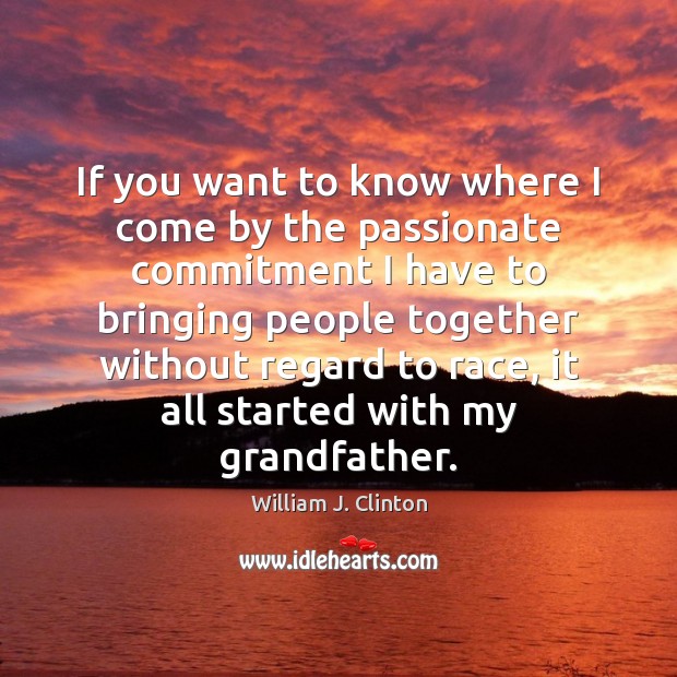 If you want to know where I come by the passionate commitment William J. Clinton Picture Quote