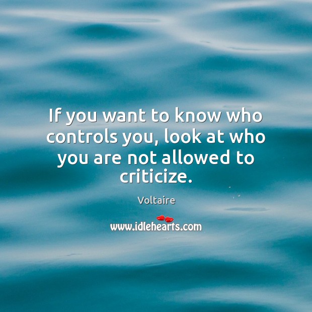 If you want to know who controls you, look at who you are not allowed to criticize. Voltaire Picture Quote