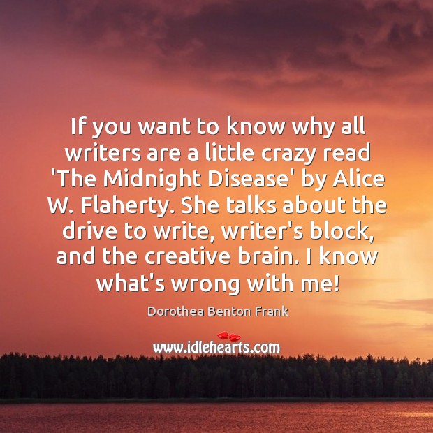 If you want to know why all writers are a little crazy Dorothea Benton Frank Picture Quote