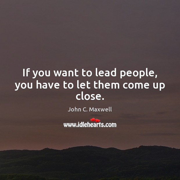 If you want to lead people, you have to let them come up close. Image
