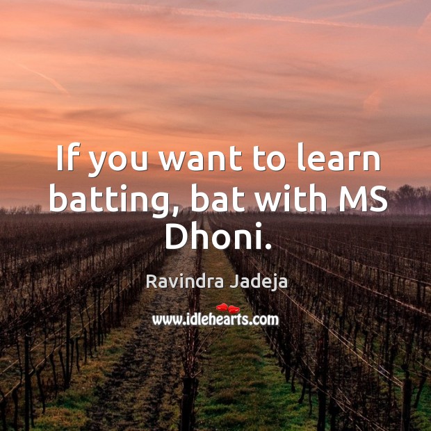 If you want to learn batting, bat with MS Dhoni. Ravindra Jadeja Picture Quote