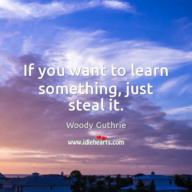If you want to learn something, just steal it. Image