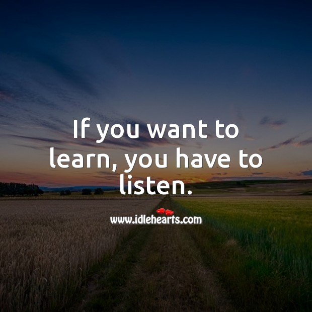If you want to learn, you have to listen. Learning Quotes Image