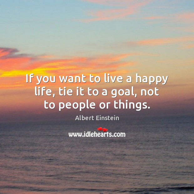 If you want to live a happy life, tie it to a goal, not to people or things. Image