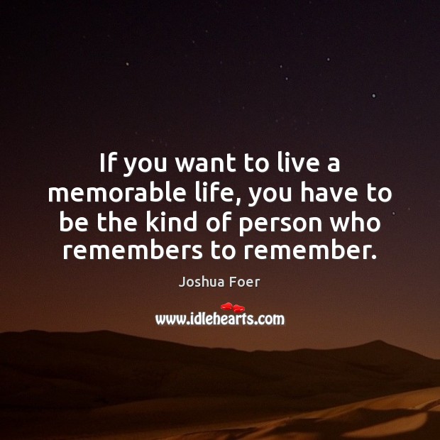 If you want to live a memorable life, you have to be Joshua Foer Picture Quote