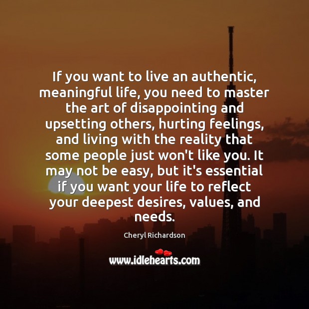 If you want to live an authentic, meaningful life, you need to Cheryl Richardson Picture Quote