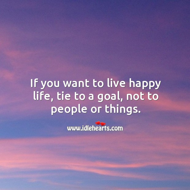 If you want to live happy life, tie to a goal, not to people or things. People Quotes Image