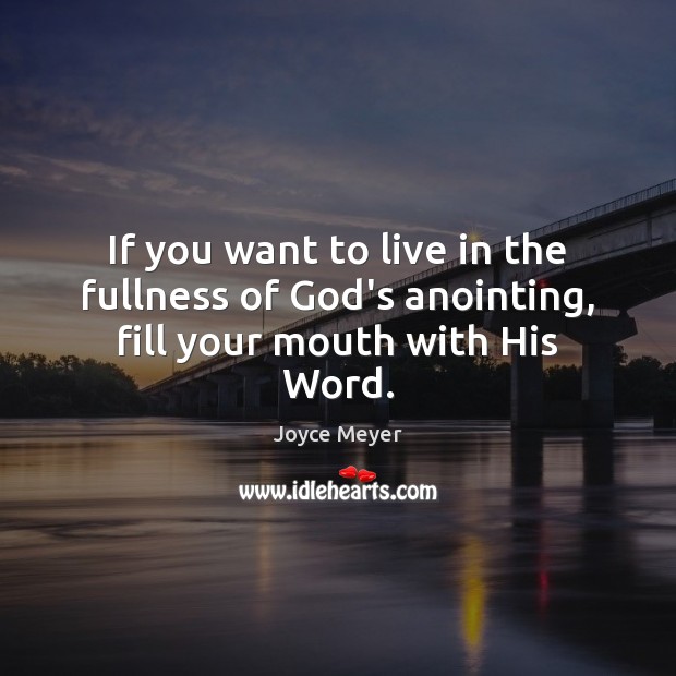 If you want to live in the fullness of God’s anointing, fill your mouth with His Word. Image