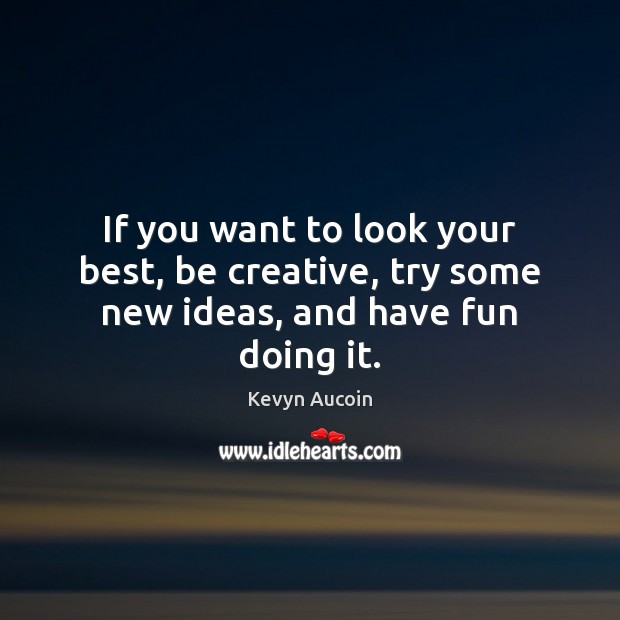 If you want to look your best, be creative, try some new ideas, and have fun doing it. Kevyn Aucoin Picture Quote