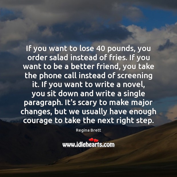 If you want to lose 40 pounds, you order salad instead of fries. Regina Brett Picture Quote