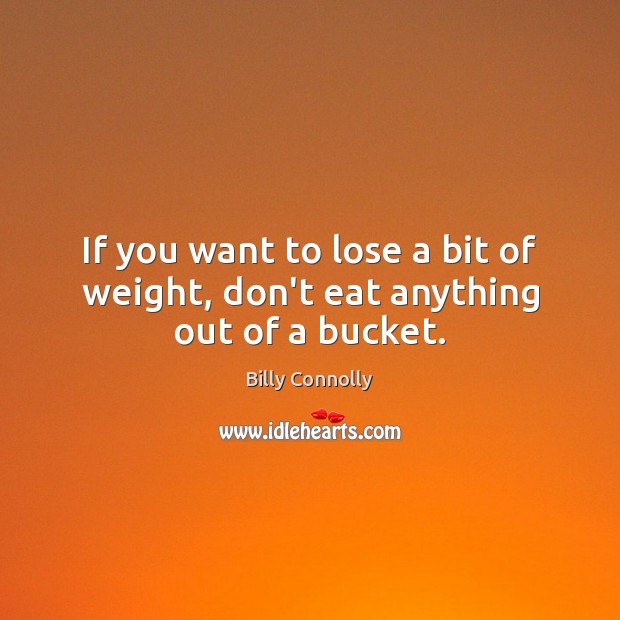 If you want to lose a bit of weight, don’t eat anything out of a bucket. Billy Connolly Picture Quote