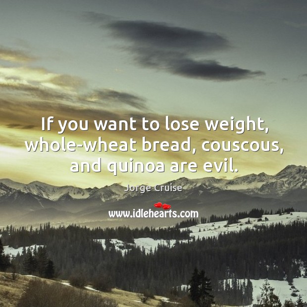 If you want to lose weight, whole-wheat bread, couscous, and quinoa are evil. Jorge Cruise Picture Quote