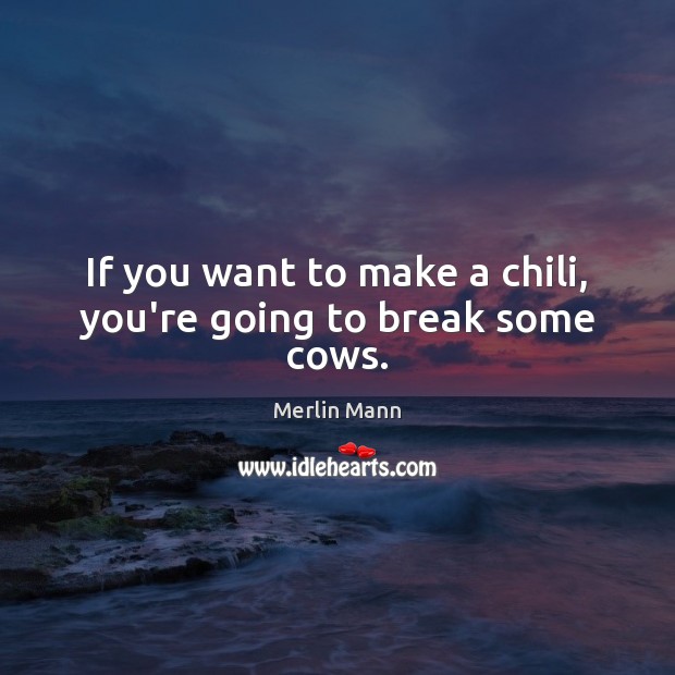 If you want to make a chili, you’re going to break some cows. Merlin Mann Picture Quote