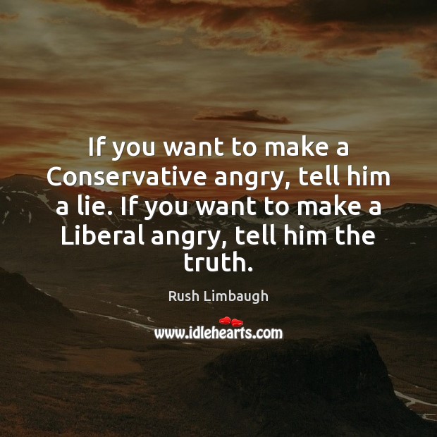 If you want to make a Conservative angry, tell him a lie. Rush Limbaugh Picture Quote