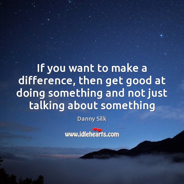 If you want to make a difference, then get good at doing Image