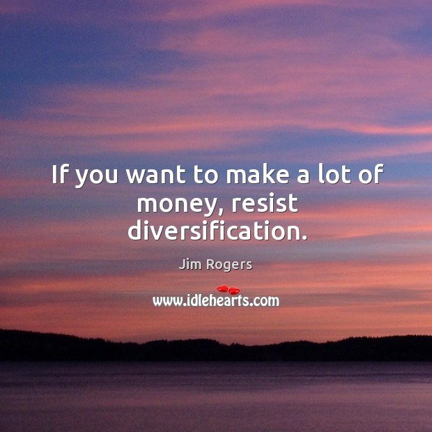 If you want to make a lot of money, resist diversification. Image