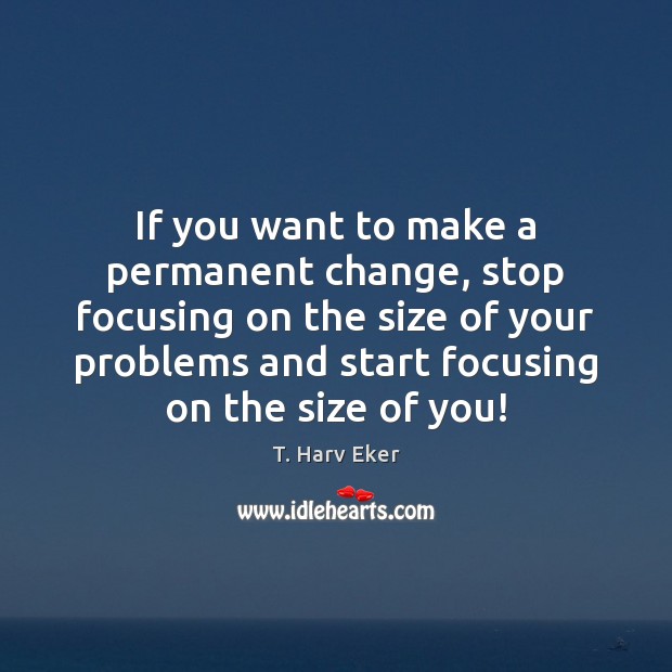 If you want to make a permanent change, stop focusing on the T. Harv Eker Picture Quote
