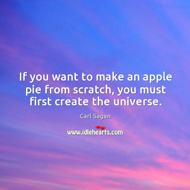 If you want to make an apple pie from scratch, you must first create the universe. Image