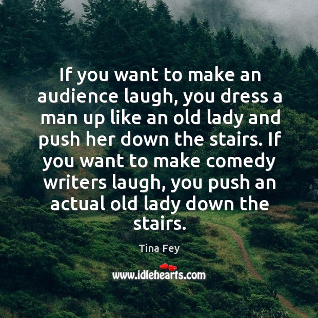 If you want to make an audience laugh, you dress a man up like an old lady Tina Fey Picture Quote